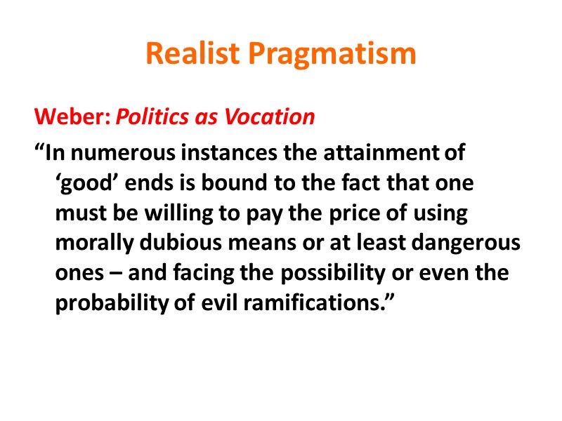 Realist Pragmatism Weber: Politics as Vocation “In numerous instances the attainment of ‘good’ ends
